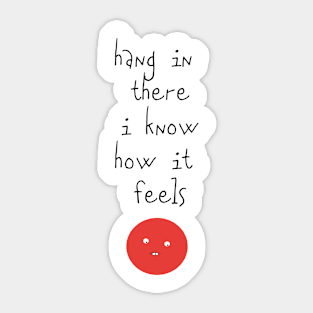 Hang In There I Know How It Feels Sticker